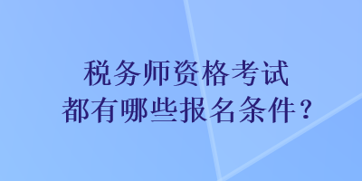稅務(wù)師資格考試都有哪些報名條件？