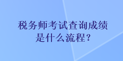 稅務師考試查詢成績是什么流程？