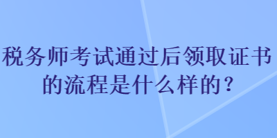 稅務師考試通過后領取證書的流程是什么樣的？