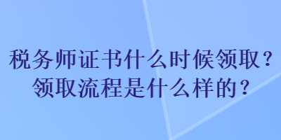 稅務師證書什么時候領取？領取流程是什么樣的？