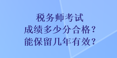稅務師考試成績多少分合格？能保留幾年有效？