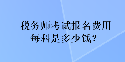 稅務師考試報名費用每科是多少錢？