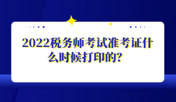 2022稅務(wù)師考試準(zhǔn)考證什么時(shí)候打印的？
