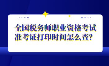 全國(guó)稅務(wù)師職業(yè)資格考試準(zhǔn)考證打印時(shí)間怎么查？