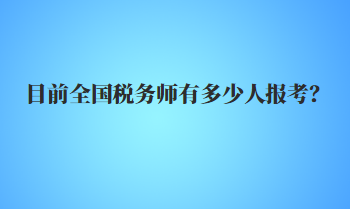 目前全國稅務師有多少人報考？