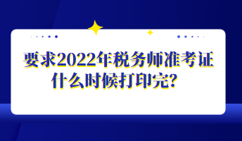 要求2022年稅務師準考證什么時候打印完？