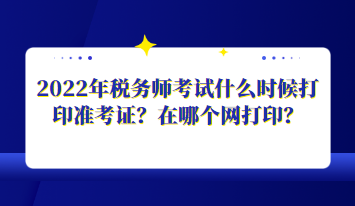2022年稅務師考試什么時候打印準考證？在哪個網打印？