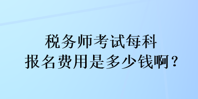 稅務師考試每科報名費用是多少錢啊？