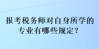 報(bào)考稅務(wù)師對(duì)自身所學(xué)的專業(yè)有哪些規(guī)定？