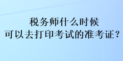 稅務師什么時候可以去打印考試的準考證？