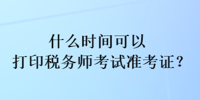 什么時間可以打印稅務師考試準考證？