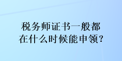 稅務師證書一般都在什么時候能申領？