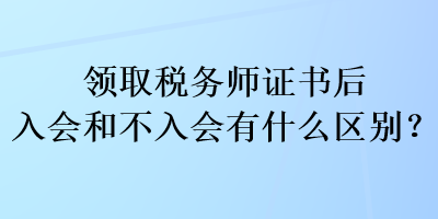 領取稅務師證書后入會和不入會有什么區別？