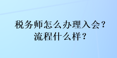 稅務師怎么辦理入會？流程什么樣？
