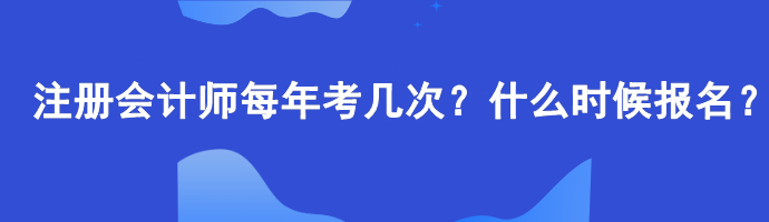 注冊會計師每年考幾次？什么時候報名？
