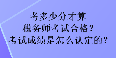 考多少分才算稅務師考試合格？考試成績是怎么認定的？