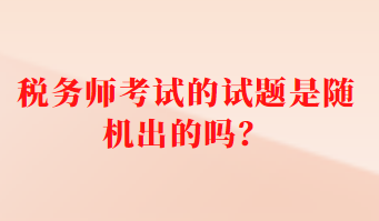 稅務師考試的試題是隨機出的嗎？