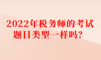 2022年稅務師的考試題目類型一樣嗎？