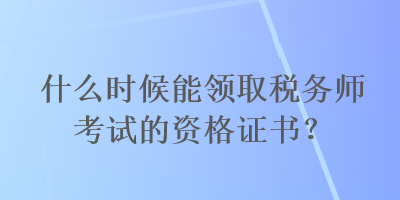 什么時候能領取稅務師考試的資格證書？