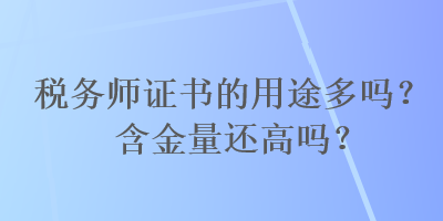 稅務師證書的用途多嗎？含金量還高嗎？