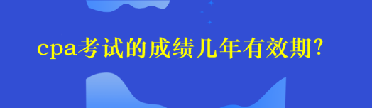 cpa考試的成績幾年有效期？