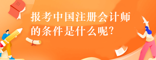 報考中國注冊會計師的條件是什么呢？