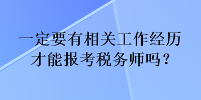 一定要有相關工作經歷才能報考稅務師嗎？