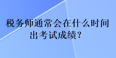 稅務師通常會在什么時間出考試成績？