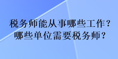 稅務(wù)師能從事哪些工作？哪些單位需要稅務(wù)師？