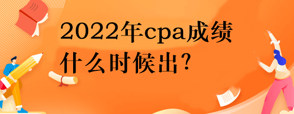2022年cpa成績什么時候出？