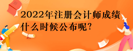 2022年注冊會計師成績什么時候公布呢？