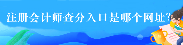 注冊會計師查分入口是哪個網址？