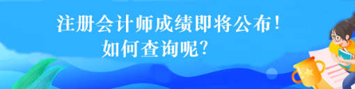 注冊(cè)會(huì)計(jì)師成績(jī)即將公布！如何查詢呢？