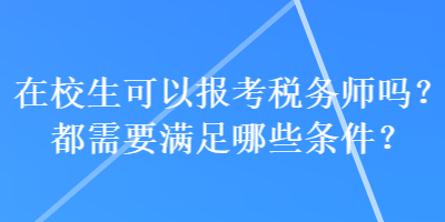 在校生可以報考稅務師嗎？都需要滿足哪些條件？