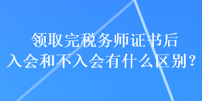 領取完稅務師證書后入會和不入會有什么區別？