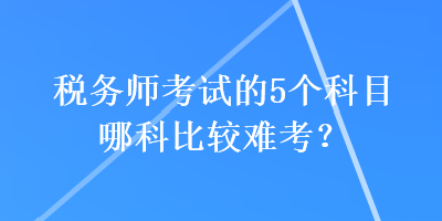 稅務師考試的5個科目哪科比較難考？