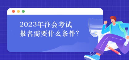 2023年注會考試報名需要什么條件？