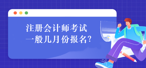 注冊會計師考試一般幾月份報名？