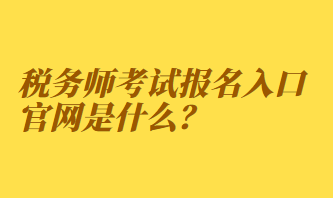 稅務師考試報名入口官網是什么？