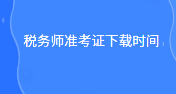 稅務(wù)師準考證下載時間