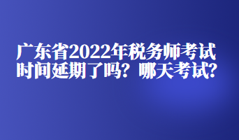 廣東省2022年稅務(wù)師考試時(shí)間延期了嗎？哪天考試？