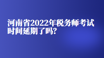 河南省2022年稅務師考試時間延期了嗎？