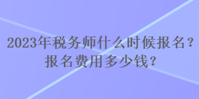 2023年稅務師什么時候報名？報名費用多少錢？