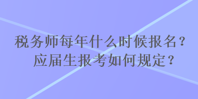 稅務師每年什么時候報名？應屆生報考如何規定？