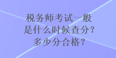 稅務(wù)師考試一般是什么時(shí)候查分？多少分合格？