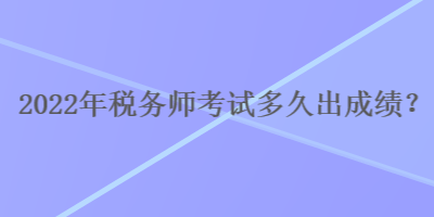 2022年稅務師考試多久出成績？