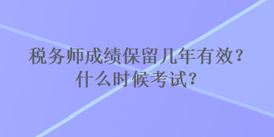稅務師成績保留幾年有效？什么時候考試？