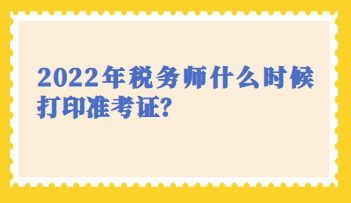 2022年稅務師什么時候打印準考證？