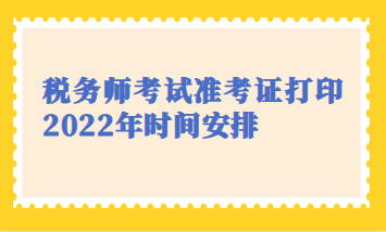 稅務(wù)師考試準考證打印2022年時間安排