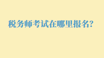 稅務師考試在哪里報名？